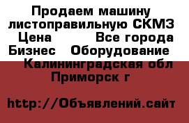 Продаем машину листоправильную СКМЗ › Цена ­ 100 - Все города Бизнес » Оборудование   . Калининградская обл.,Приморск г.